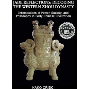 CRISCI, KAKO JADE REFLECTIONS:DECODING THE WESTERN ZHOU DYNASTY: Intersections of Power, Society, and Philosophy in Early Chinese Civilization CRISCI, KAKO JADE REFLECTIONS:DECODING THE WESTERN ZHOU DYNASTY: Intersections of Power, Society, and Philosophy in Early Chinese Civilization