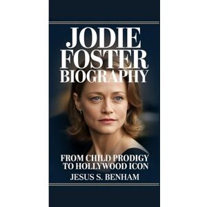 S. Benham, Jesus JODIE FOSTER BIOGRAPHY: From Child Prodigy to Hollywood Icon S. Benham, Jesus JODIE FOSTER BIOGRAPHY: From Child Prodigy to Hollywood Icon