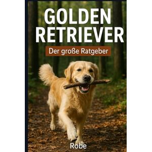 Robe Der große Golden Retriever Ratgeber: Dein Helfer im Alltag vom Welpen bis zum Senior – Training, Erziehung, Gesundheit und Familienleben Robe Der große Golden Retriever Ratgeber: Dein Helfer im Alltag vom Welpen bis zum Senior – Training, Erziehung, Gesundheit und Familienleben