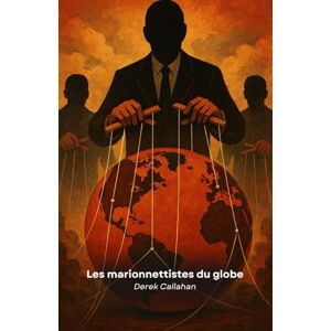 Callahan, Derek Les marionnettistes du globe: La grande supercherie derrière la franc-maçonnerie, les géants de la technologie et les pouvoirs occultes Callahan, Derek Les marionnettistes du globe: La grande supercherie derrière la franc-maçonnerie, les géants de la technologie et les pouvoirs occultes