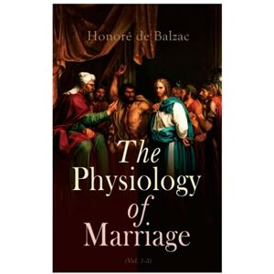 Balzac, Honoré de The Physiology of Marriage (Vol. 1-3): Complete Edition Balzac, Honoré de The Physiology of Marriage (Vol. 1-3): Complete Edition