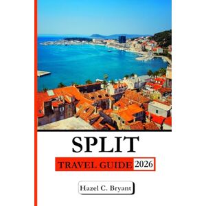 C. Bryant, Hazel SPLIT TRAVEL GUIDE 2026: Your Complete Guide to Adriatic Views: History, Roman Palaces, Beaches, Food, Day Trips & and Coastal Walks. C. Bryant, Hazel SPLIT TRAVEL GUIDE 2026: Your Complete Guide to Adriatic Views: History, Roman Palaces, Beaches, Food, Day Trips & and Coastal Walks.