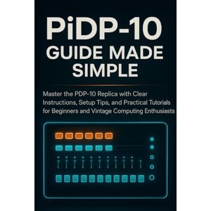 Fenner, August PiDP-10 Guide Made Simple: Master the PDP-10 Replica with Clear Instructions, Setup Tips, and Practical Tutorials for Beginners and Vintage Computing Enthusiasts Fenner, August PiDP-10 Guide Made Simple: Master the PDP-10 Replica with Clear Instructions, Setup Tips, and Practical Tutorials for Beginners and Vintage Computing Enthusiasts