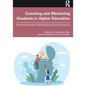 Coaching and Mentoring Students in Higher Education: A Practitioner Guide to Developing Independent Learners Coaching and Mentoring Students in Higher Education: A Practitioner Guide to Developing Independent Learners