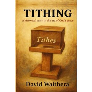 WAITHERA, DAVID Tithing; a Historical Scam in the Era of God’s Grace WAITHERA, DAVID Tithing; a Historical Scam in the Era of God’s Grace