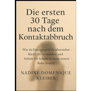 Kleiber, Nadine Domenique Die ersten 30 Tage nach dem Kontaktabbruch: wie du Entzugsgefühle überstehst Rückfälle vermeidest und Schritt für Schritt in deine innere Ruhe findest Kleiber, Nadine Domenique Die ersten 30 Tage nach dem Kontaktabbruch: wie du Entzugsgefühle überstehst Rückfälle vermeidest und Schritt für Schritt in deine innere Ruhe findest