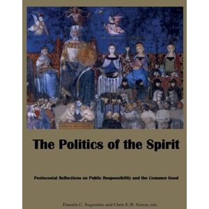 Augustine, Daniela C The Politics of the Spirit: Pentecostal Reflections on Public Responsibility and the Common Good Augustine, Daniela C The Politics of the Spirit: Pentecostal Reflections on Public Responsibility and the Common Good
