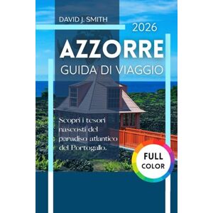Smith, David J. Azzorre Guida di viaggio 2026: Scopri i tesori nascosti del paradiso atlantico del Portogallo Smith, David J. Azzorre Guida di viaggio 2026: Scopri i tesori nascosti del paradiso atlantico del Portogallo