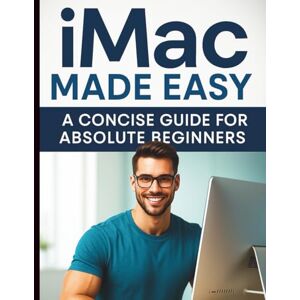 Derek, Benjamin P. iMac Made Easy: A Concise Guide for Absolute Beginners Derek, Benjamin P. iMac Made Easy: A Concise Guide for Absolute Beginners