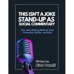 Cutelli, Prof Nick THIS ISN'T A JOKE STAND-UP AS SOCIAL COMMENTARY: The Joke Writing Method That Connects, Builds, and Kills Cutelli, Prof Nick THIS ISN'T A JOKE STAND-UP AS SOCIAL COMMENTARY: The Joke Writing Method That Connects, Builds, and Kills