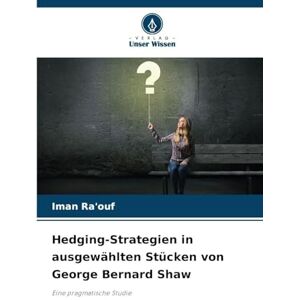 Ra'ouf, Iman Hedging-Strategien in ausgewählten Stücken von George Bernard Shaw: Eine pragmatische Studie Ra'ouf, Iman Hedging-Strategien in ausgewählten Stücken von George Bernard Shaw: Eine pragmatische Studie