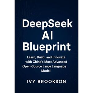 BROOKSON, IVY DeepSeek AI Blueprint: Learn, Build, and Innovate with China’s Most Advanced Open-Source Large Language Model (AI ROBOTICS AND GADGETS REVIEWS) BROOKSON, IVY DeepSeek AI Blueprint: Learn, Build, and Innovate with China’s Most Advanced Open-Source Large Language Model (AI ROBOTICS AND GADGETS REVIEWS)