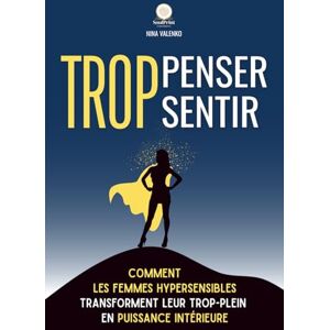 Valenko, Nina Trop penser, trop sentir: Comment les femmes hypersensibles transforment leur trop-plein en puissance intérieure Valenko, Nina Trop penser, trop sentir: Comment les femmes hypersensibles transforment leur trop-plein en puissance intérieure