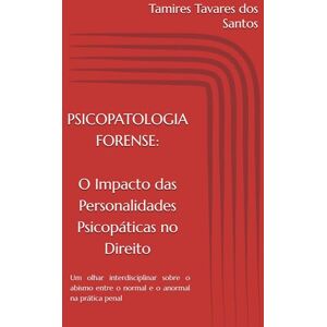 Tavares dos Santos, Dra. Tamires PSICOPATOLOGIA FORENSE: O impacto das Personalidades Psicopáticas no Direito: Um olhar interdisciplinar sobre o abismo entre o normal e o anormal na prática penal Tavares dos Santos, Dra. Tamires PSICOPATOLOGIA FORENSE: O impacto das Personalidades Psicopáticas no Direito: Um olhar interdisciplinar sobre o abismo entre o normal e o anormal na prática penal