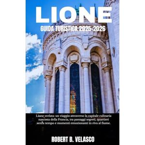 VELASCO, ROBERT B. LIONE GUIDA TURISTICA 2025-2026: Lione svelata: un viaggio attraverso la capitale culinaria nascosta della Francia, tra passaggi segreti, quartieri ... tempo e momenti emozionanti in riva al fiume. VELASCO, ROBERT B. LIONE GUIDA TURISTICA 2025-2026: Lione svelata: un viaggio attraverso la capitale culinaria nascosta della Francia, tra passaggi segreti, quartieri ... tempo e momenti emozionanti in riva al fiume.