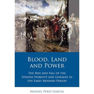 Perez-Garcia Blood, Land and Power: The Rise and Fall of the Spanish Nobility and Lineages in the Early Modern Period (Iberian and Latin American Studies) Perez-Garcia Blood, Land and Power: The Rise and Fall of the Spanish Nobility and Lineages in the Early Modern Period (Iberian and Latin American Studies)