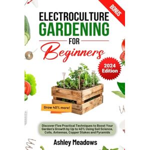 Meadows, Ashley Electroculture Gardening for Beginners: Discover Five Practical Techniques to Boost Your Garden's Growth by Up to 40% Using Soil Science, Coils, Antennas, Copper Stakes and Pyramids. Meadows, Ashley Electroculture Gardening for Beginners: Discover Five Practical Techniques to Boost Your Garden's Growth by Up to 40% Using Soil Science, Coils, Antennas, Copper Stakes and Pyramids.