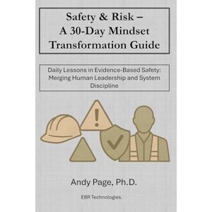 Page, Andy Safety & Risk a 30-Day Mindset Transformation Guide: Daily Lessons in Evidence-Based Safety: Merging Human Leadership and System Discipline Page, Andy Safety & Risk a 30-Day Mindset Transformation Guide: Daily Lessons in Evidence-Based Safety: Merging Human Leadership and System Discipline