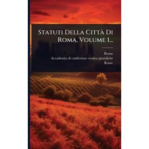 (Italy), Rome Statuti Della Città Di Roma, Volume 1... (Italy), Rome Statuti Della Città Di Roma, Volume 1...