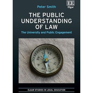 Smith, Peter The Public Understanding of Law: The University and Public Engagement (Elgar Studies in Legal Education) Smith, Peter The Public Understanding of Law: The University and Public Engagement (Elgar Studies in Legal Education)