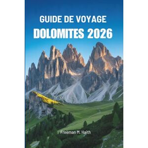 Haith, Freeman M. GUIDE DE VOYAGE DOLOMITES 2026: À la découverte des trésors cachés des majestueux sommets italiens Haith, Freeman M. GUIDE DE VOYAGE DOLOMITES 2026: À la découverte des trésors cachés des majestueux sommets italiens