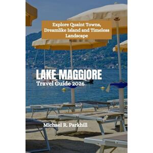Parkhill, Michael R. LAKE MAGGIORE Travel Guide 2026: Explore Quaint Towns, Dreamlike Island and Timeless Landscape Parkhill, Michael R. LAKE MAGGIORE Travel Guide 2026: Explore Quaint Towns, Dreamlike Island and Timeless Landscape