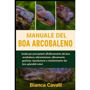 Cavalli, Bianca Manuale del Boa Arcobaleno: Guida per principianti all'allevamento dei boa arcobaleno: alimentazione, allevamento, gestione, riproduzione e mantenimento dei loro splendidi colori Cavalli, Bianca Manuale del Boa Arcobaleno: Guida per principianti all'allevamento dei boa arcobaleno: alimentazione, allevamento, gestione, riproduzione e mantenimento dei loro splendidi colori