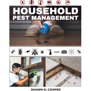 Cooper, Shawn D. HOUSEHOLD Pest Management: A Practical DIY Guide to Identifying Intruders, Implementing Safe Exclusion Tactics, and Achieving Sustainable Control in Your Living Space Cooper, Shawn D. HOUSEHOLD Pest Management: A Practical DIY Guide to Identifying Intruders, Implementing Safe Exclusion Tactics, and Achieving Sustainable Control in Your Living Space