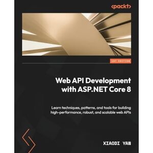 Yan, Xiaodi Web API Development with ASP.NET Core 8: Learn techniques, patterns, and tools for building high-performance, robust, and scalable web APIs Yan, Xiaodi Web API Development with ASP.NET Core 8: Learn techniques, patterns, and tools for building high-performance, robust, and scalable web APIs
