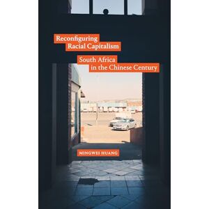 Huang, Mingwei Reconfiguring Racial Capitalism: South Africa in the Chinese Century Huang, Mingwei Reconfiguring Racial Capitalism: South Africa in the Chinese Century