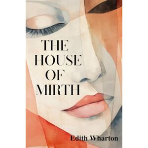 Wharton, Edith The House of Mirth: The Classic 1905 Romantic Tragedy Wharton, Edith The House of Mirth: The Classic 1905 Romantic Tragedy
