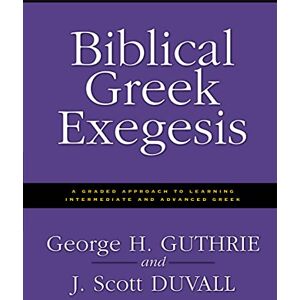 Guthrie, George H. Biblical Greek Exegesis: A Graded Approach to Learning Intermediate and Advanced Greek Guthrie, George H. Biblical Greek Exegesis: A Graded Approach to Learning Intermediate and Advanced Greek