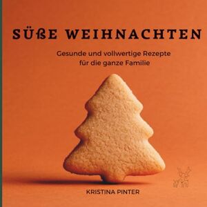 Pinter, Kristina SÜßE WEIHNACHTEN Gesunde und vollwertige Rezepte für die ganze Familie Pinter, Kristina SÜßE WEIHNACHTEN Gesunde und vollwertige Rezepte für die ganze Familie