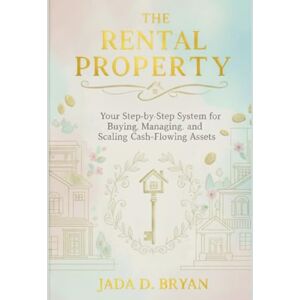 Bryan, Jada D The Rental Property: Your Step-by-Step System for Buying, Managing, and Scaling Cash-Flowing Assets. Bryan, Jada D The Rental Property: Your Step-by-Step System for Buying, Managing, and Scaling Cash-Flowing Assets.