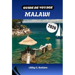Buttars, Libby C. GUIDE DE VOYAGE MALAWI 2026: Explorez le Malawi en 2026, des plages du lac Malawi aux majestueux parcs nationaux et aux merveilles culturelles Buttars, Libby C. GUIDE DE VOYAGE MALAWI 2026: Explorez le Malawi en 2026, des plages du lac Malawi aux majestueux parcs nationaux et aux merveilles culturelles