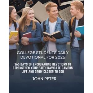 PETER, JOHN COLLEGE STUDENTS DAILY DEVOTIONAL FOR 2026: 365 Days of Encouraging Devotions to Strengthen Your Faith Navigate Campus Life and Grow Closer to God PETER, JOHN COLLEGE STUDENTS DAILY DEVOTIONAL FOR 2026: 365 Days of Encouraging Devotions to Strengthen Your Faith Navigate Campus Life and Grow Closer to God