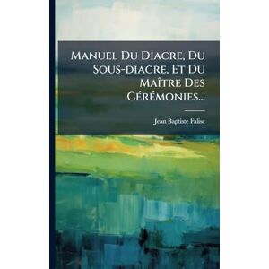 Falise, Jean Baptiste Manuel Du Diacre, Du Sous-diacre, Et Du MaÃ(R)tre Des CÃ(c)rÃ(c)monies... Falise, Jean Baptiste Manuel Du Diacre, Du Sous-diacre, Et Du MaÃ(R)tre Des CÃ(c)rÃ(c)monies...
