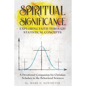 Newmeyer, Mark Spiritual Significance: Exploring Faith Through Statistical Concepts. A Devotional Companion for Christian Scholars in the Behavioral Sciences Newmeyer, Mark Spiritual Significance: Exploring Faith Through Statistical Concepts. A Devotional Companion for Christian Scholars in the Behavioral Sciences