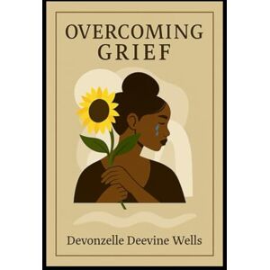 Wells, Devonzelle 31 DAY DEVOTIONAL-- OVERCOMING GRIEF: YAHUAH, THE COMFORTER Wells, Devonzelle 31 DAY DEVOTIONAL-- OVERCOMING GRIEF: YAHUAH, THE COMFORTER