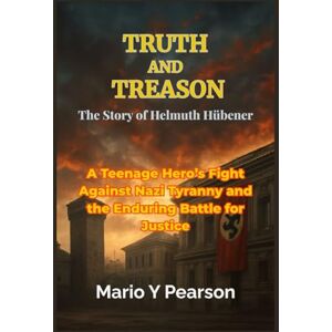 Pearson, Mario Y Truth and Treason: The Story of Helmuth Hübener: A Teenage Hero’s Fight Against Nazi Tyranny and the Enduring Battle for Justice Pearson, Mario Y Truth and Treason: The Story of Helmuth Hübener: A Teenage Hero’s Fight Against Nazi Tyranny and the Enduring Battle for Justice