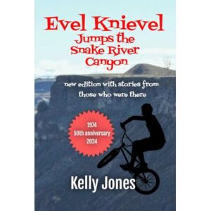 Jones, Kelly Evel Knievel Jumps the Snake River Canyon: new edition with stories from those who were there Jones, Kelly Evel Knievel Jumps the Snake River Canyon: new edition with stories from those who were there