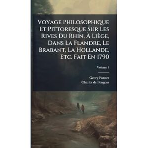 Voyage Philosophique Et Pittoresque Sur Les Rives Du Rhin, À Liège, Dans La Flandre, Le Brabant, La Hollande, Etc. Fait En 1790 Voyage Philosophique Et Pittoresque Sur Les Rives Du Rhin, À Liège, Dans La Flandre, Le Brabant, La Hollande, Etc. Fait En 1790