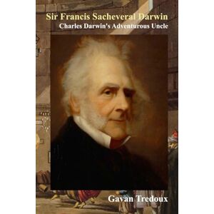 Tredoux, Gavan Sir Francis Sacheverel Darwin: Charles Darwin's Adventurous Uncle (Supplementary Materials for Francis Galton: a Lifetime of Exploration) Tredoux, Gavan Sir Francis Sacheverel Darwin: Charles Darwin's Adventurous Uncle (Supplementary Materials for Francis Galton: a Lifetime of Exploration)