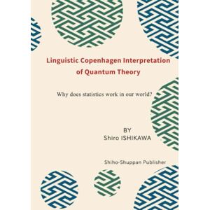 Shiro ISHIKAWA, Dr. Linguistic Copenhagen Interpretation of Quantum Theory: Why does statistics work in our world? Shiro ISHIKAWA, Dr. Linguistic Copenhagen Interpretation of Quantum Theory: Why does statistics work in our world?