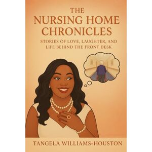 Williams-Houston, Mrs. Tangela The Nursing Home Chronicles: Stories of Love, Laughter, and Life, Behind the Front Desk Williams-Houston, Mrs. Tangela The Nursing Home Chronicles: Stories of Love, Laughter, and Life, Behind the Front Desk