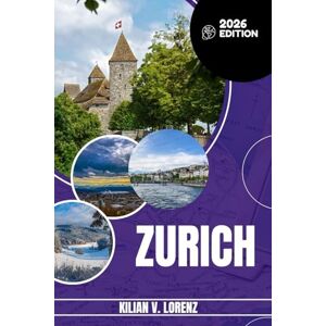 LORENZ, KILIAN V. ZURICH TRAVEL GUIDE: Discover Zurich's Top Spots, Hidden Gems, Nightlife, Outdoor Adventures, And Culture, With Practical Tips And Local Insights LORENZ, KILIAN V. ZURICH TRAVEL GUIDE: Discover Zurich's Top Spots, Hidden Gems, Nightlife, Outdoor Adventures, And Culture, With Practical Tips And Local Insights