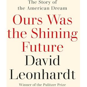 Leonhardt, David Ours Was the Shining Future: The Story of the American Dream Leonhardt, David Ours Was the Shining Future: The Story of the American Dream
