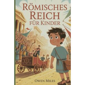 MILES, OWEN RÖMISCHES REICH FÜR KINDER: Ein unterhaltsames und lehrreiches Geschichte Abenteuer über die Menschen, Orte und Legenden des antiken Roms für Kinder im Alter von 8 bis 12 Jahren MILES, OWEN RÖMISCHES REICH FÜR KINDER: Ein unterhaltsames und lehrreiches Geschichte Abenteuer über die Menschen, Orte und Legenden des antiken Roms für Kinder im Alter von 8 bis 12 Jahren