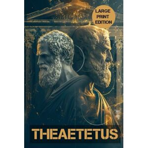 PLATO THEAETETUS (LARGE PRINT EDITION): A Foundational Text of Philosophy on Truth, Thought, and Reason PLATO THEAETETUS (LARGE PRINT EDITION): A Foundational Text of Philosophy on Truth, Thought, and Reason
