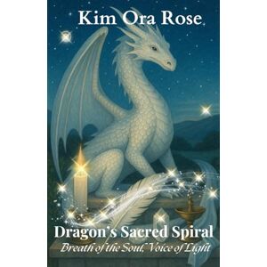 Rose, Kim Ora Dragon's Sacred Spiral: Breath of the Soul, Voice of Light (Dragon Flame Keepers) Rose, Kim Ora Dragon's Sacred Spiral: Breath of the Soul, Voice of Light (Dragon Flame Keepers)